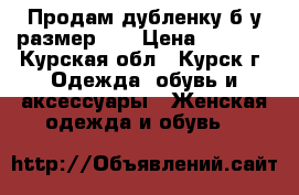 Продам дубленку б/у размер 50 › Цена ­ 6 000 - Курская обл., Курск г. Одежда, обувь и аксессуары » Женская одежда и обувь   
